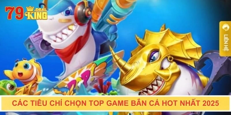 Các tiêu chí chọn top game bắn cá hot nhất 2025