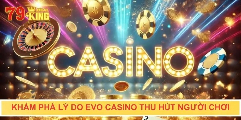 Khám phá lý do Evo casino thu hút người chơi
